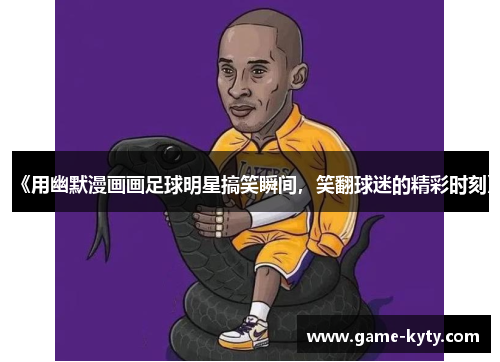 《用幽默漫画画足球明星搞笑瞬间，笑翻球迷的精彩时刻》