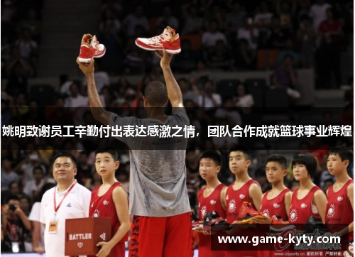 姚明致谢员工辛勤付出表达感激之情，团队合作成就篮球事业辉煌