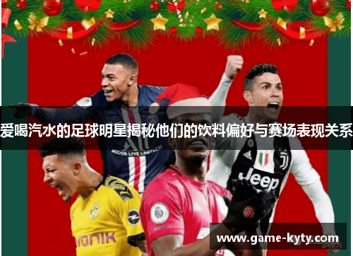 爱喝汽水的足球明星揭秘他们的饮料偏好与赛场表现关系