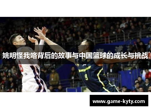 姚明怪我咯背后的故事与中国篮球的成长与挑战
