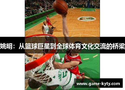姚明：从篮球巨星到全球体育文化交流的桥梁