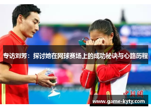 专访刘芳：探讨她在网球赛场上的成功秘诀与心路历程