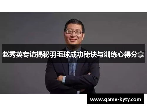 赵秀英专访揭秘羽毛球成功秘诀与训练心得分享