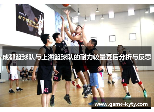 成都篮球队与上海篮球队的耐力较量赛后分析与反思
