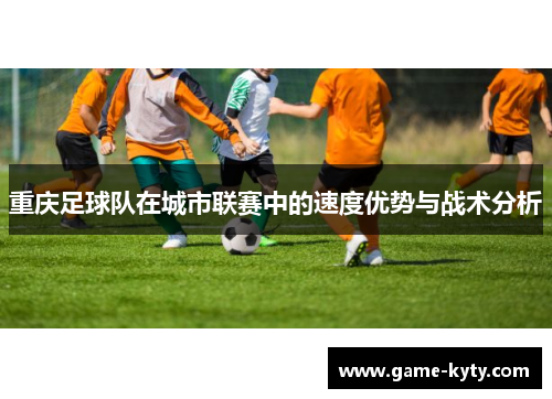 重庆足球队在城市联赛中的速度优势与战术分析