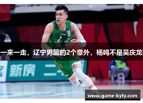 一来一走，辽宁男篮的2个意外，杨鸣不是吴庆龙