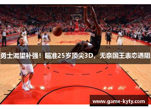 勇士渴望补强！瞄准25岁顶尖3D，无奈国王表态遇阻