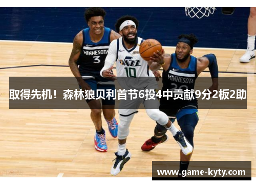 取得先机！森林狼贝利首节6投4中贡献9分2板2助