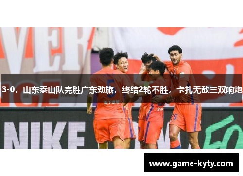 3-0，山东泰山队完胜广东劲旅，终结2轮不胜，卡扎无敌三双响炮