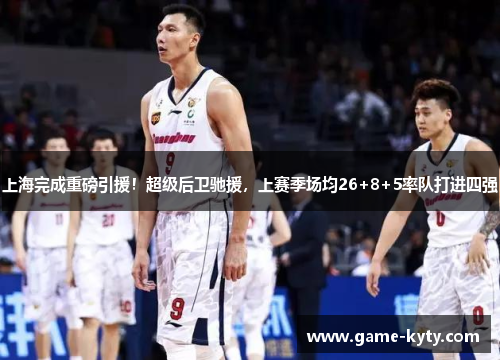 上海完成重磅引援！超级后卫驰援，上赛季场均26+8+5率队打进四强