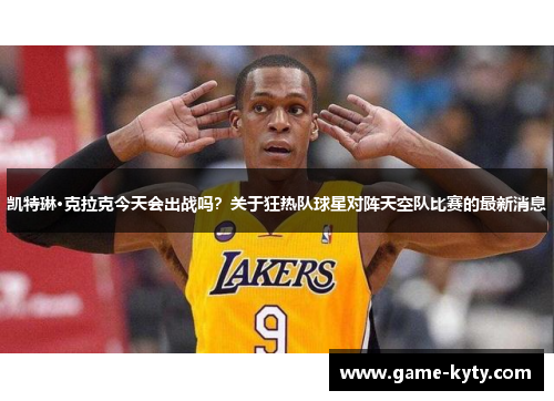 凯特琳·克拉克今天会出战吗？关于狂热队球星对阵天空队比赛的最新消息