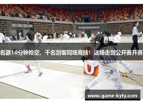 名额10分钟抢空，千名剑客同场竞技！这场击剑公开赛开赛