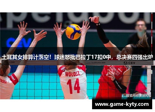 土耳其女排算计落空！球迷怒批巴拉丁17扣0中，总决赛四强出炉
