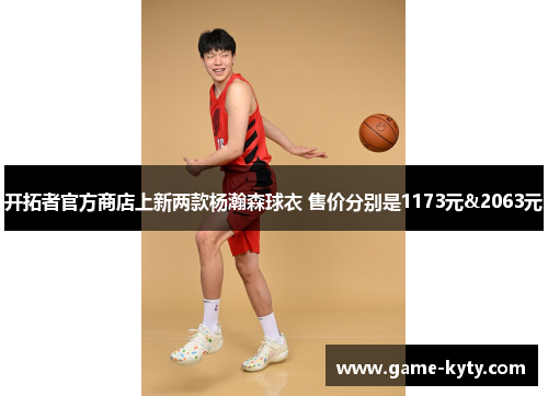 开拓者官方商店上新两款杨瀚森球衣 售价分别是1173元&2063元