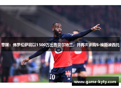 意媒：佛罗伦萨将以1500万出售贝尔特兰，并再次求购S-埃斯波西托