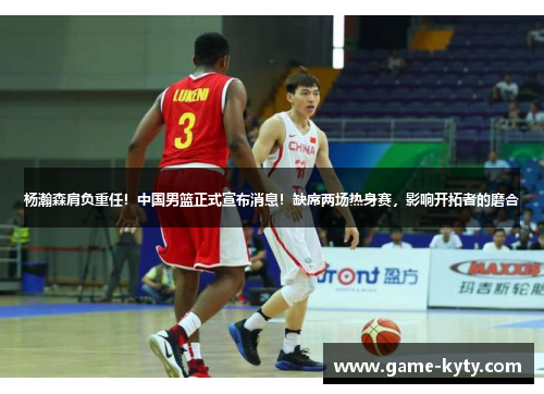 杨瀚森肩负重任！中国男篮正式宣布消息！缺席两场热身赛，影响开拓者的磨合