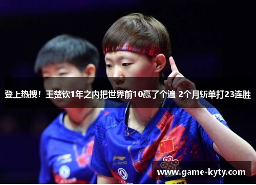 登上热搜！王楚钦1年之内把世界前10赢了个遍 2个月斩单打23连胜